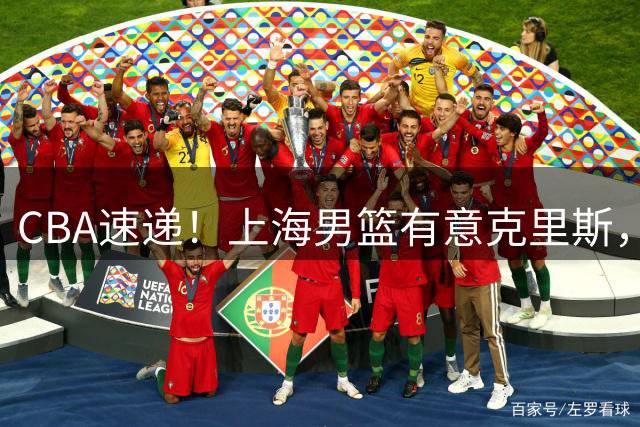 CBA速递！上海男篮有意克里斯，李添荣在线回怼质疑，徐杰升任广东男篮队长，杨鸣最新身份出炉